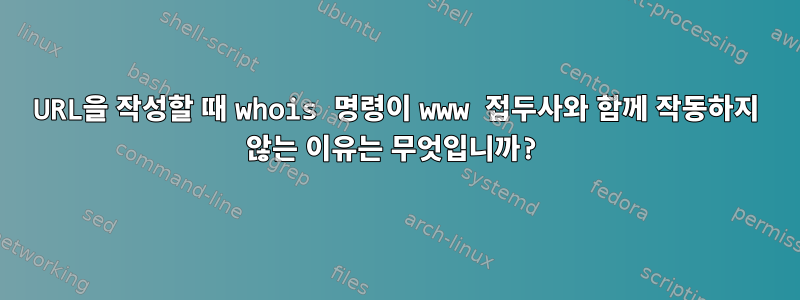 URL을 작성할 때 whois 명령이 www 접두사와 함께 작동하지 않는 이유는 무엇입니까?