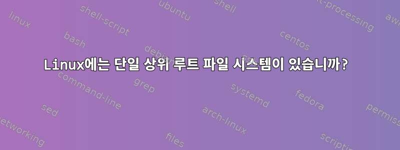 Linux에는 단일 상위 루트 파일 시스템이 있습니까?