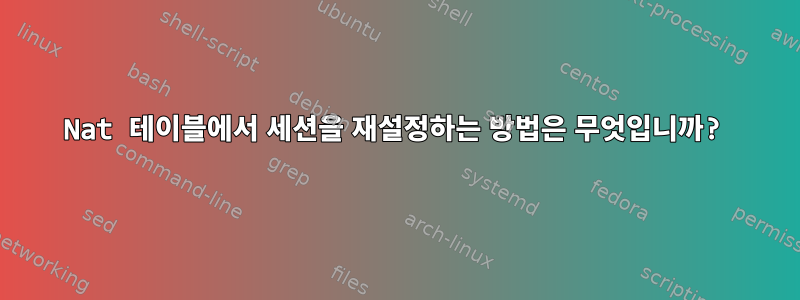 Nat 테이블에서 세션을 재설정하는 방법은 무엇입니까?