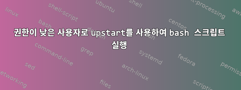 권한이 낮은 사용자로 upstart를 사용하여 bash 스크립트 실행