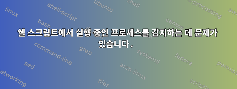 쉘 스크립트에서 실행 중인 프로세스를 감지하는 데 문제가 있습니다.