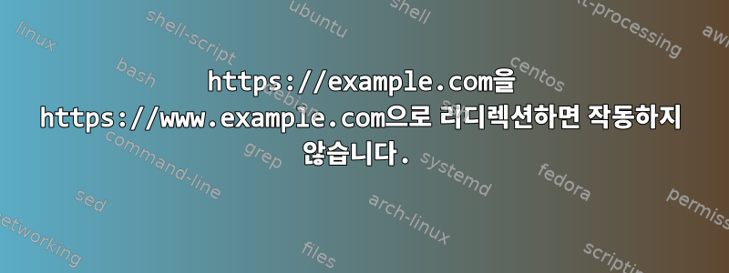 https://example.com을 https://www.example.com으로 리디렉션하면 작동하지 않습니다.