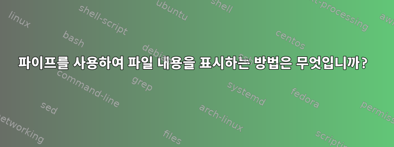 파이프를 사용하여 파일 내용을 표시하는 방법은 무엇입니까?