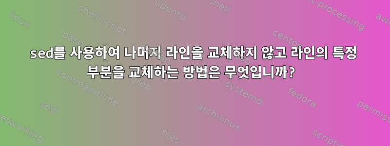 sed를 사용하여 나머지 라인을 교체하지 않고 라인의 특정 부분을 교체하는 방법은 무엇입니까?