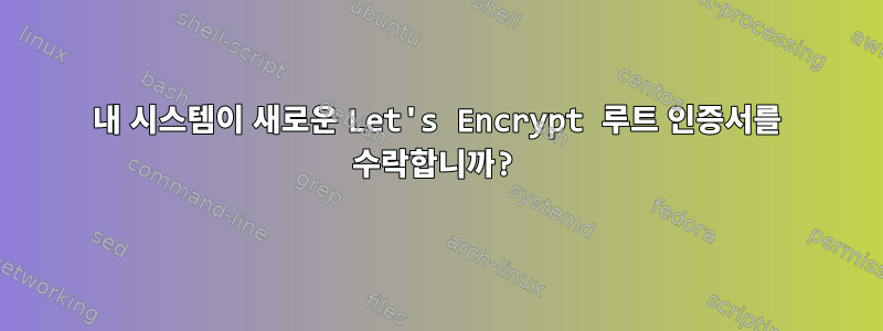 내 시스템이 새로운 Let's Encrypt 루트 인증서를 수락합니까?