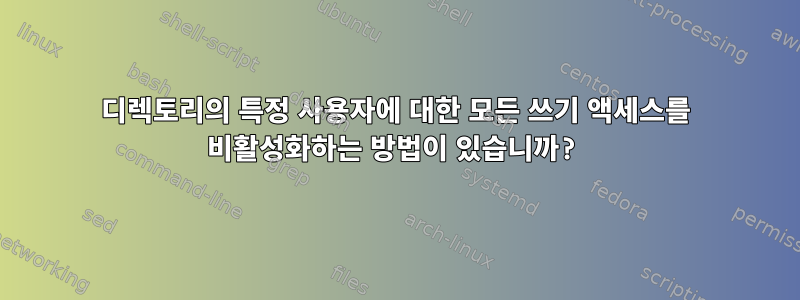 디렉토리의 특정 사용자에 대한 모든 쓰기 액세스를 비활성화하는 방법이 있습니까?