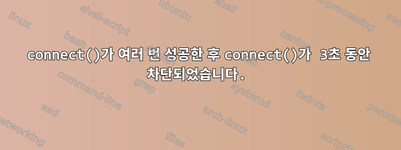 connect()가 여러 번 성공한 후 connect()가 3초 동안 차단되었습니다.