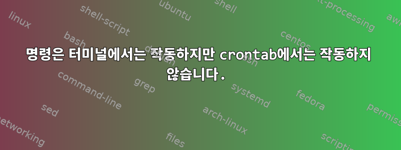 명령은 터미널에서는 작동하지만 crontab에서는 작동하지 않습니다.