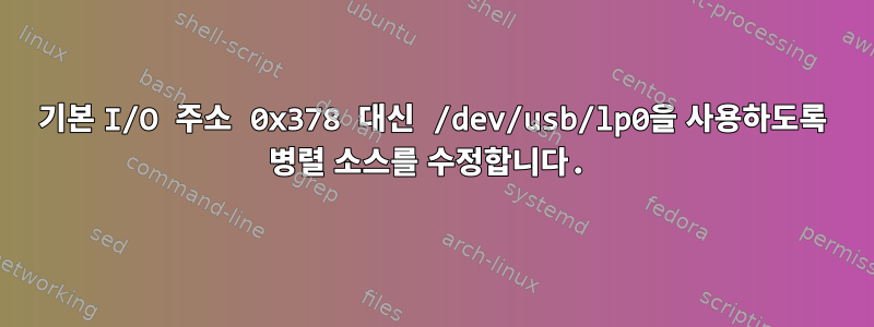 기본 I/O 주소 0x378 대신 /dev/usb/lp0을 사용하도록 병렬 소스를 수정합니다.