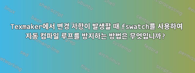 Texmaker에서 변경 사항이 발생할 때 fswatch를 사용하여 자동 컴파일 루프를 방지하는 방법은 무엇입니까?