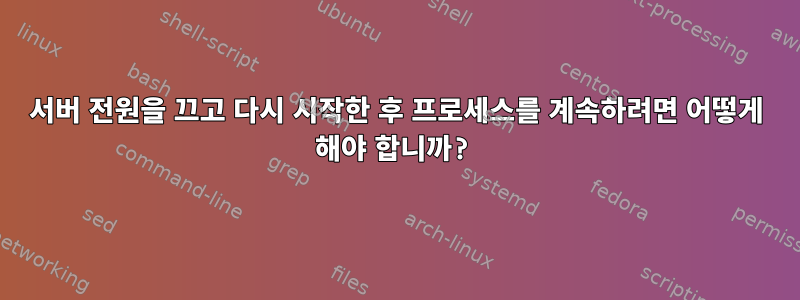 서버 전원을 끄고 다시 시작한 후 프로세스를 계속하려면 어떻게 해야 합니까?