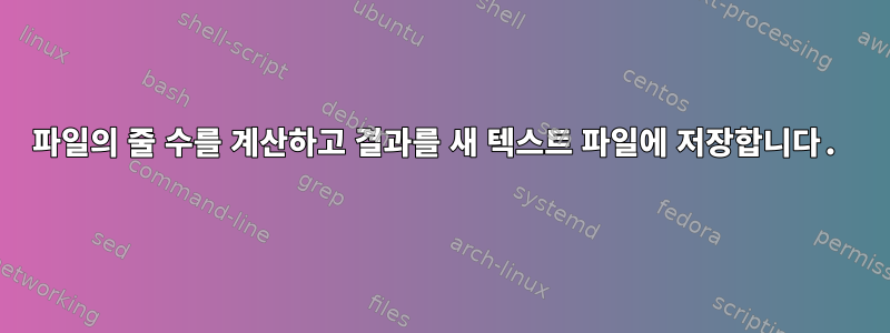 파일의 줄 수를 계산하고 결과를 새 텍스트 파일에 저장합니다.