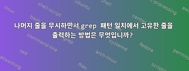 나머지 줄을 무시하면서 grep 패턴 일치에서 고유한 줄을 출력하는 방법은 무엇입니까?