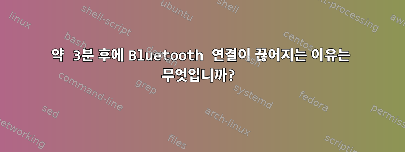 약 3분 후에 Bluetooth 연결이 끊어지는 이유는 무엇입니까?