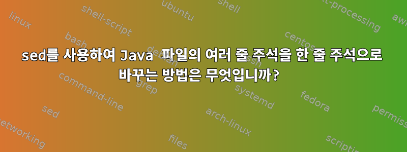 sed를 사용하여 Java 파일의 여러 줄 주석을 한 줄 주석으로 바꾸는 방법은 무엇입니까?