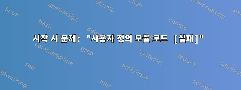 시작 시 문제: "사용자 정의 모듈 로드 [실패]"