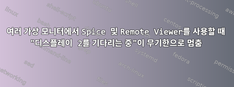 여러 가상 모니터에서 Spice 및 Remote Viewer를 사용할 때 "디스플레이 2를 기다리는 중"이 무기한으로 멈춤