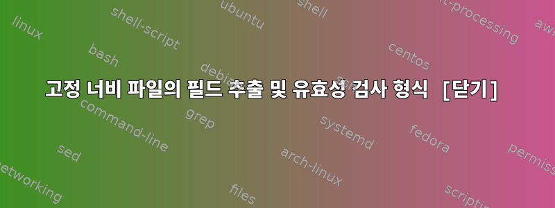 고정 너비 파일의 필드 추출 및 유효성 검사 형식 [닫기]