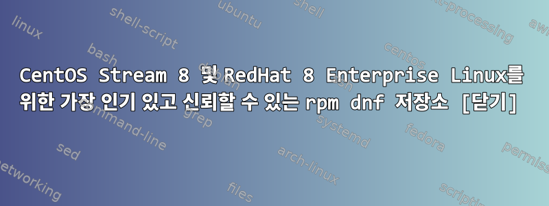 CentOS Stream 8 및 RedHat 8 Enterprise Linux를 위한 가장 인기 있고 신뢰할 수 있는 rpm dnf 저장소 [닫기]