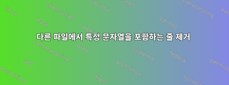 다른 파일에서 특정 문자열을 포함하는 줄 제거