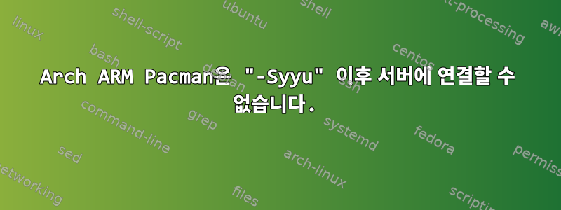 Arch ARM Pacman은 "-Syyu" 이후 서버에 연결할 수 없습니다.