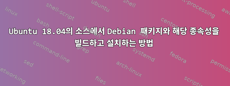 Ubuntu 18.04의 소스에서 Debian 패키지와 해당 종속성을 빌드하고 설치하는 방법