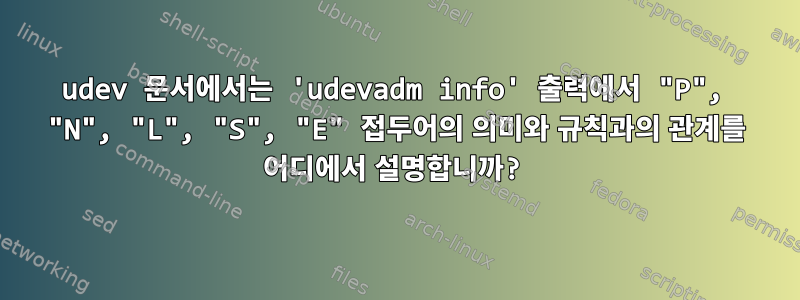 udev 문서에서는 'udevadm info' 출력에서 ​​"P", "N", "L", "S", "E" 접두어의 의미와 규칙과의 관계를 어디에서 설명합니까?