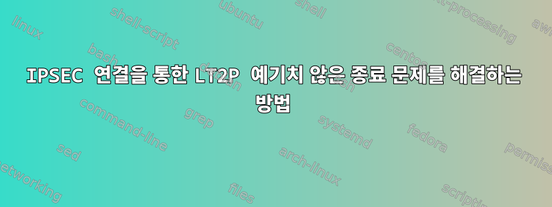 IPSEC 연결을 통한 LT2P 예기치 않은 종료 문제를 해결하는 방법