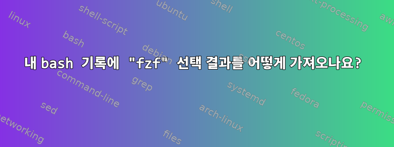 내 bash 기록에 "fzf" 선택 결과를 어떻게 가져오나요?