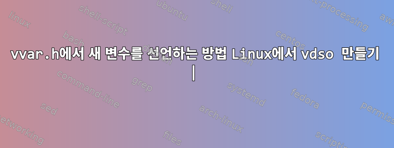 vvar.h에서 새 변수를 선언하는 방법 Linux에서 vdso 만들기 |