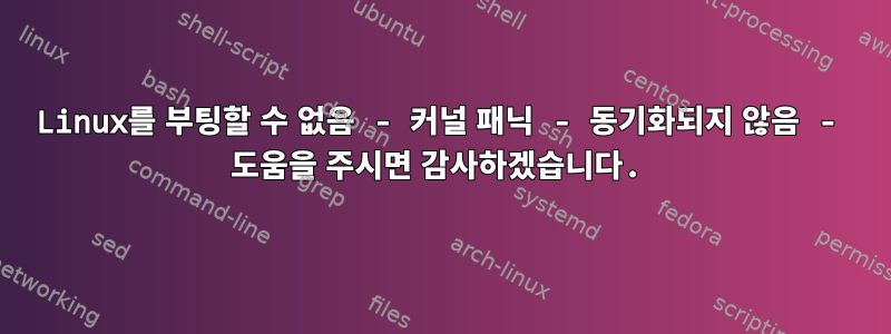 Linux를 부팅할 수 없음 - 커널 패닉 - 동기화되지 않음 - 도움을 주시면 감사하겠습니다.