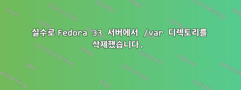 실수로 Fedora 33 서버에서 /var 디렉토리를 삭제했습니다.