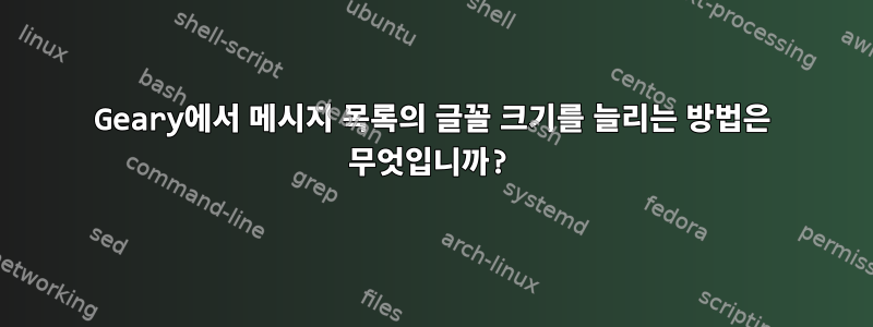 Geary에서 메시지 목록의 글꼴 크기를 늘리는 방법은 무엇입니까?