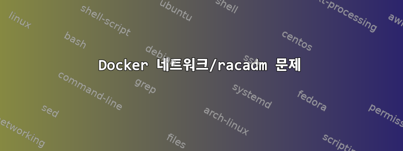 Docker 네트워크/racadm 문제