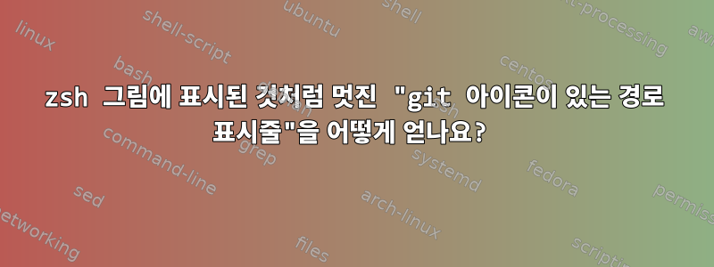 zsh 그림에 표시된 것처럼 멋진 "git 아이콘이 있는 경로 표시줄"을 어떻게 얻나요?