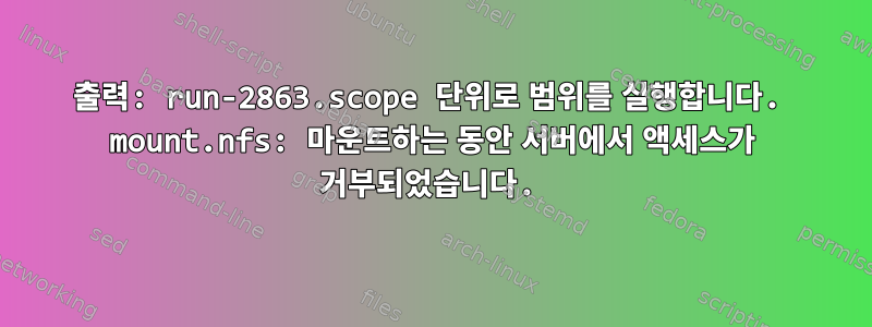 출력: run-2863.scope 단위로 범위를 실행합니다. mount.nfs: 마운트하는 동안 서버에서 액세스가 거부되었습니다.