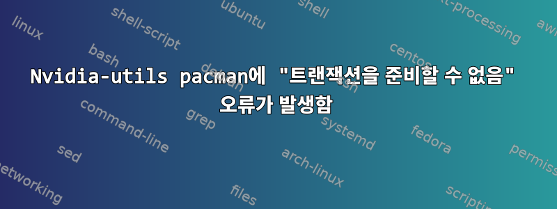 Nvidia-utils pacman에 "트랜잭션을 준비할 수 없음" 오류가 발생함