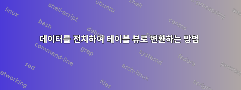 데이터를 전치하여 테이블 뷰로 변환하는 방법