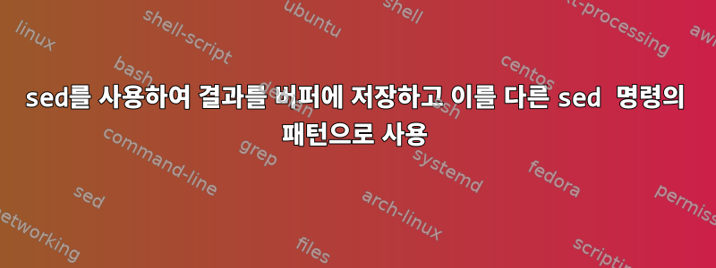 sed를 사용하여 결과를 버퍼에 저장하고 이를 다른 sed 명령의 패턴으로 사용