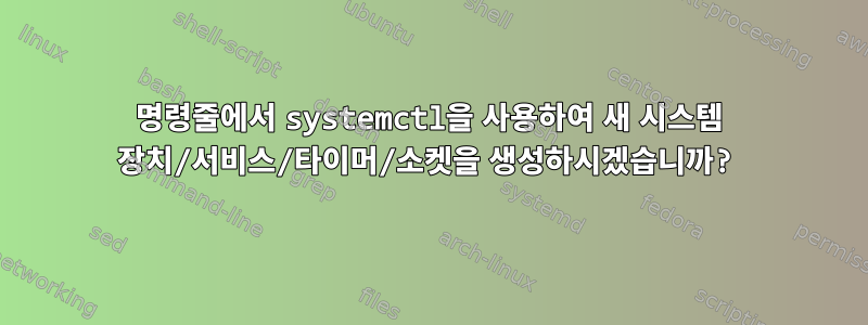 명령줄에서 systemctl을 사용하여 새 시스템 장치/서비스/타이머/소켓을 생성하시겠습니까?