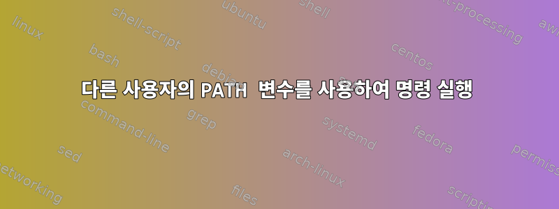 다른 사용자의 PATH 변수를 사용하여 명령 실행