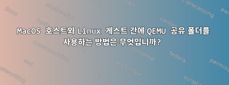 MacOS 호스트와 Linux 게스트 간에 QEMU 공유 폴더를 사용하는 방법은 무엇입니까?