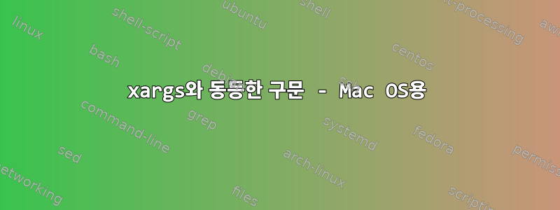 xargs와 동등한 구문 - Mac OS용