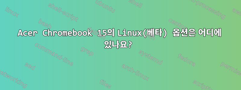 Acer Chromebook 15의 Linux(베타) 옵션은 어디에 있나요?