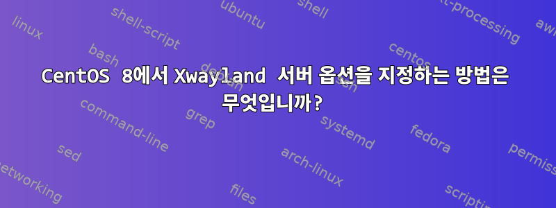 CentOS 8에서 Xwayland 서버 옵션을 지정하는 방법은 무엇입니까?