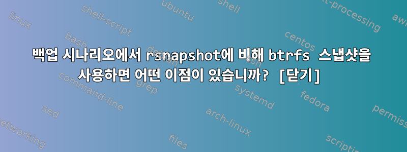 백업 시나리오에서 rsnapshot에 비해 btrfs 스냅샷을 사용하면 어떤 이점이 있습니까? [닫기]