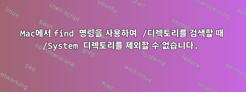 Mac에서 find 명령을 사용하여 /디렉토리를 검색할 때 /System 디렉토리를 제외할 수 없습니다.