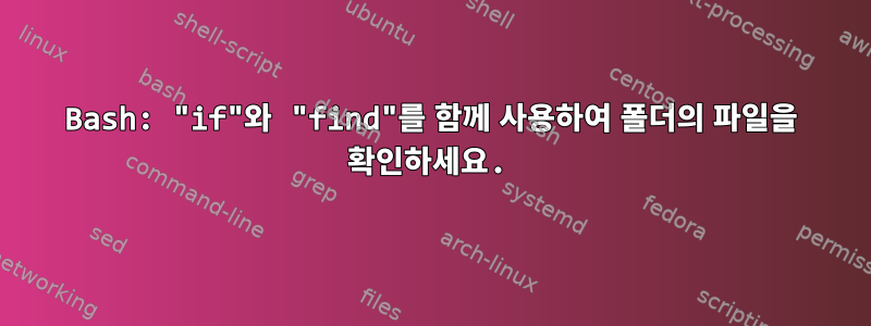 Bash: "if"와 "find"를 함께 사용하여 폴더의 파일을 확인하세요.