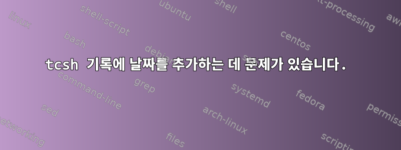 tcsh 기록에 날짜를 추가하는 데 문제가 있습니다.