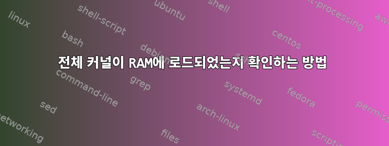 전체 커널이 RAM에 로드되었는지 확인하는 방법